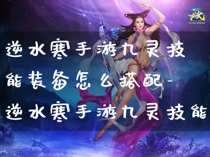逆水寒手游九灵技能装备怎么搭配-逆水寒手游九灵技能装备搭配推荐介绍攻略_https://www.candoujia.com_游戏攻略_第1张